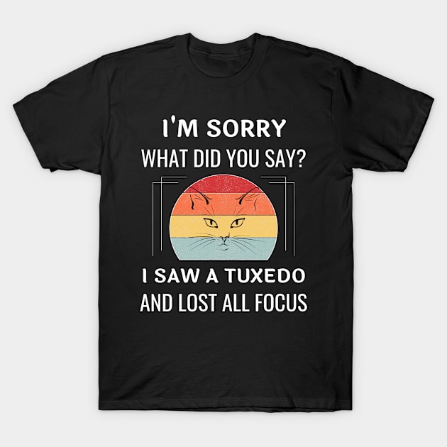 Funny Tuxedo Cat I'm Sorry What Did You Say I Saw A Tuxedo And Lost All Focus T-Shirt by egcreations